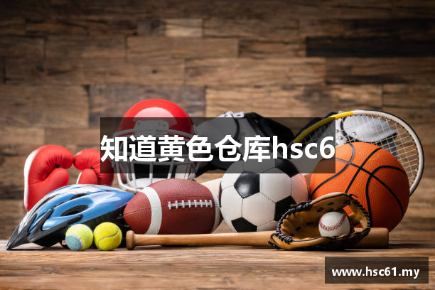 知道黄色仓库hsc6